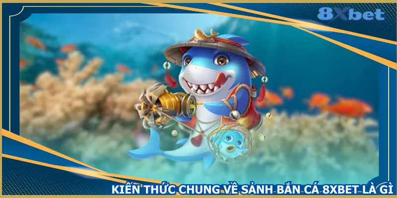 kien-thuc-chung-ve-sanh-ban-ca-8xbet-la-gi